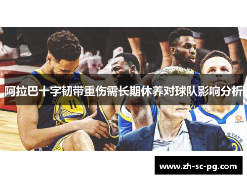 阿拉巴十字韧带重伤需长期休养对球队影响分析 阿拉巴十字韧带重伤需长期休养对球队影响分析