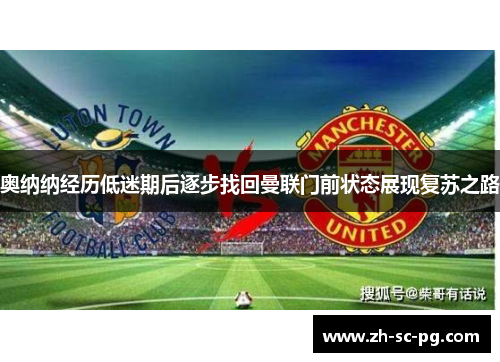 奥纳纳经历低迷期后逐步找回曼联门前状态展现复苏之路