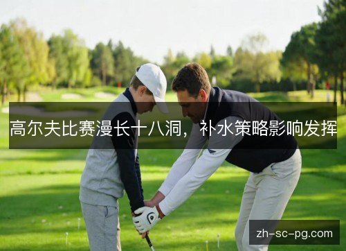 高尔夫比赛漫长十八洞，补水策略影响发挥