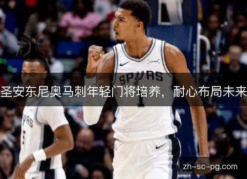 圣安东尼奥马刺年轻门将培养，耐心布局未来