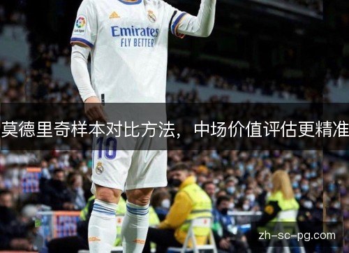 莫德里奇样本对比方法,中场价值评估更精准 莫德里奇样本对比方法,中场价值评估更精准
