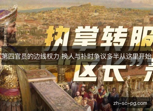 第四官员的边线权力 换人与补时争议多半从这里开始